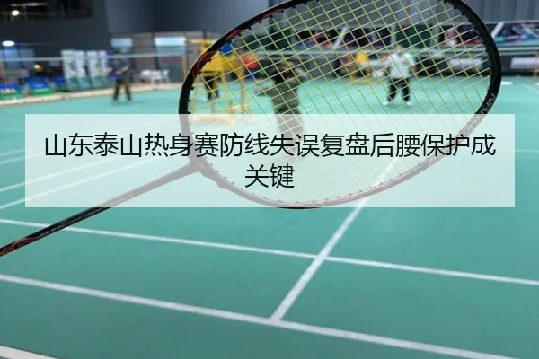 山东泰山热身赛防线失误复盘后腰保护成关键