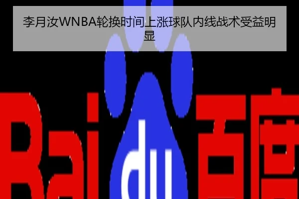李月汝WNBA轮换时间上涨球队内线战术受益明显