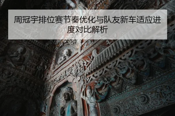 周冠宇排位赛节奏优化与队友新车适应进度对比解析